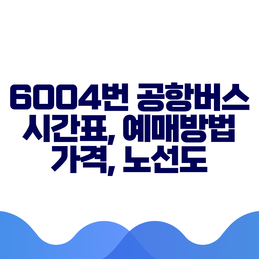 6004 공항버스 시간표 예매방법 가격 노선도 총정리