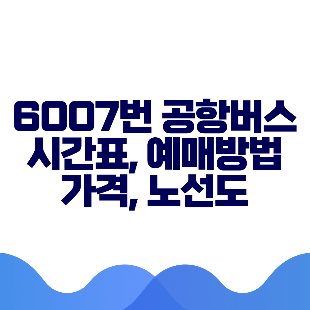 6007 공항버스 시간표 예매방법 가격 노선도 총정리