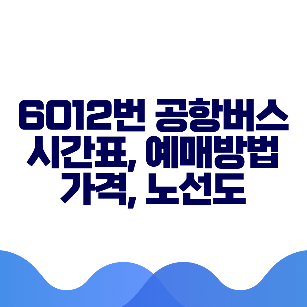 6012 공항버스 시간표 예매방법 가격 노선도 총정리 2 6012 공항버스 시간표 예매방법 가격 노선도 총정리