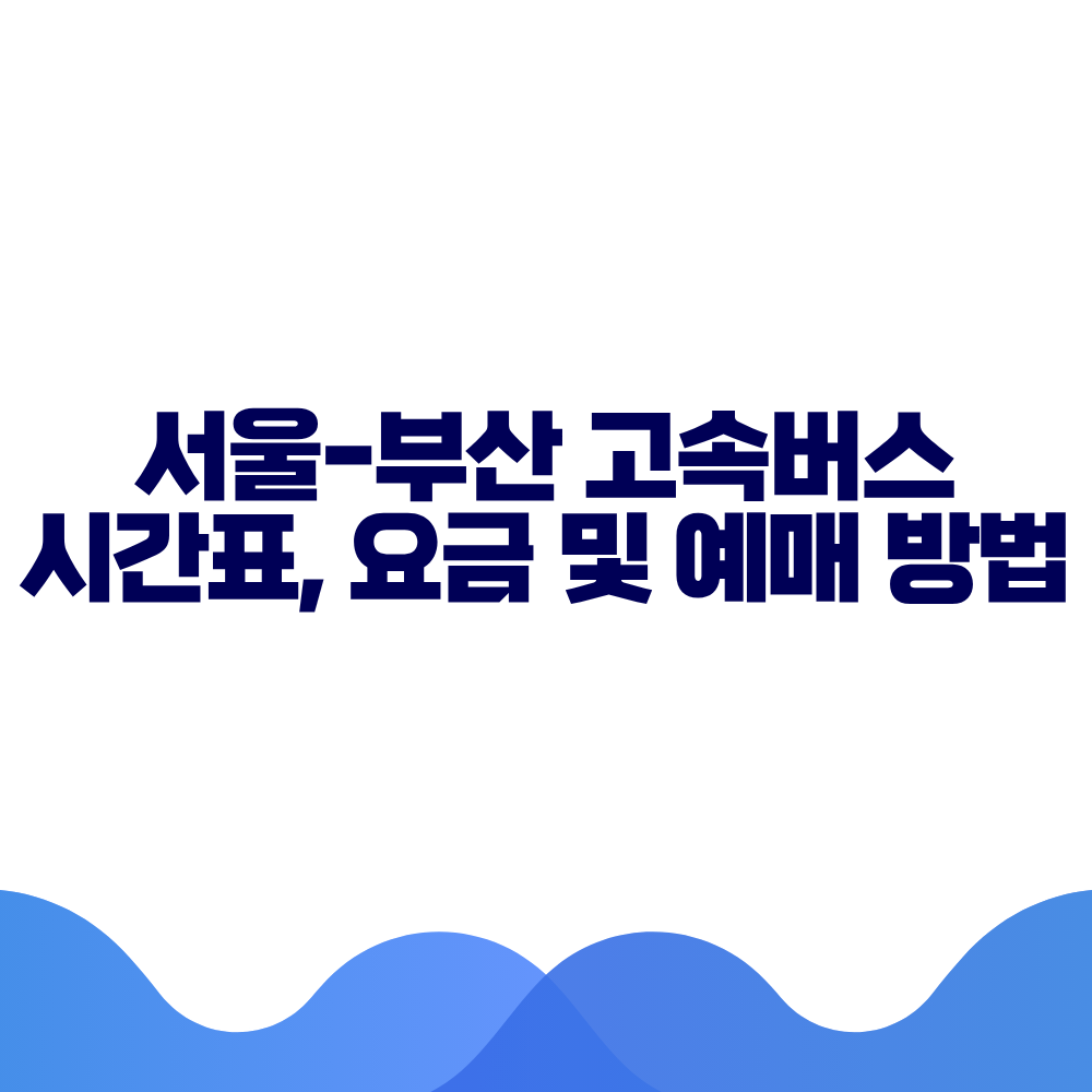 서울 부산 고속버스 시간표, 요금 및 예매 방법 총정리 2 서울 부산 고속버스 시간표, 요금 및 예매 방법 총정리