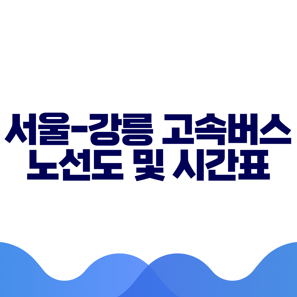 서울 강릉 고속버스 시간표, 요금 및 예매 방법 총정리