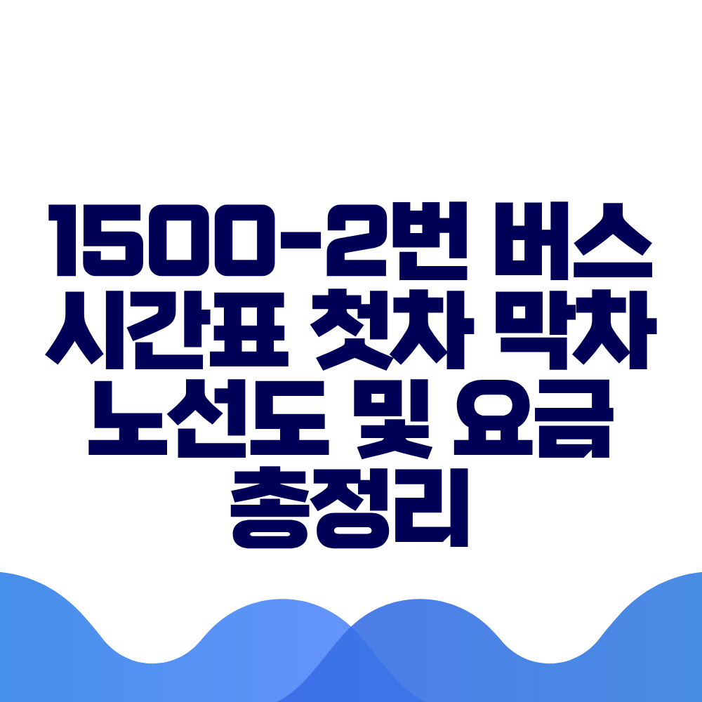 1500-2번 버스 시간표 첫차 막차 노선도 및 요금 총정리