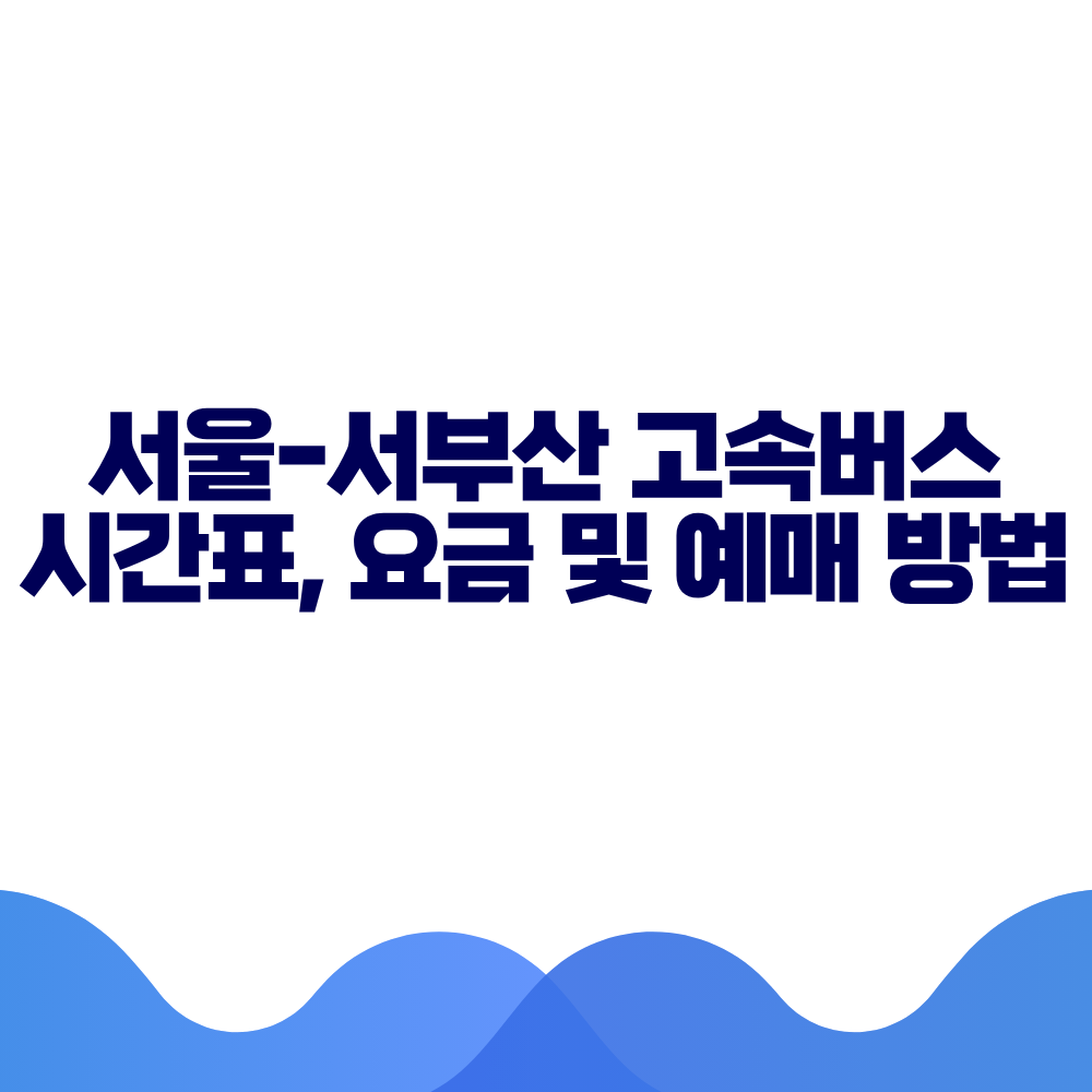 서울 서부산 고속버스 시간표, 요금 및 예매 방법 총정리 2 서울 서부산 고속버스 시간표, 요금 및 예매 방법 총정리