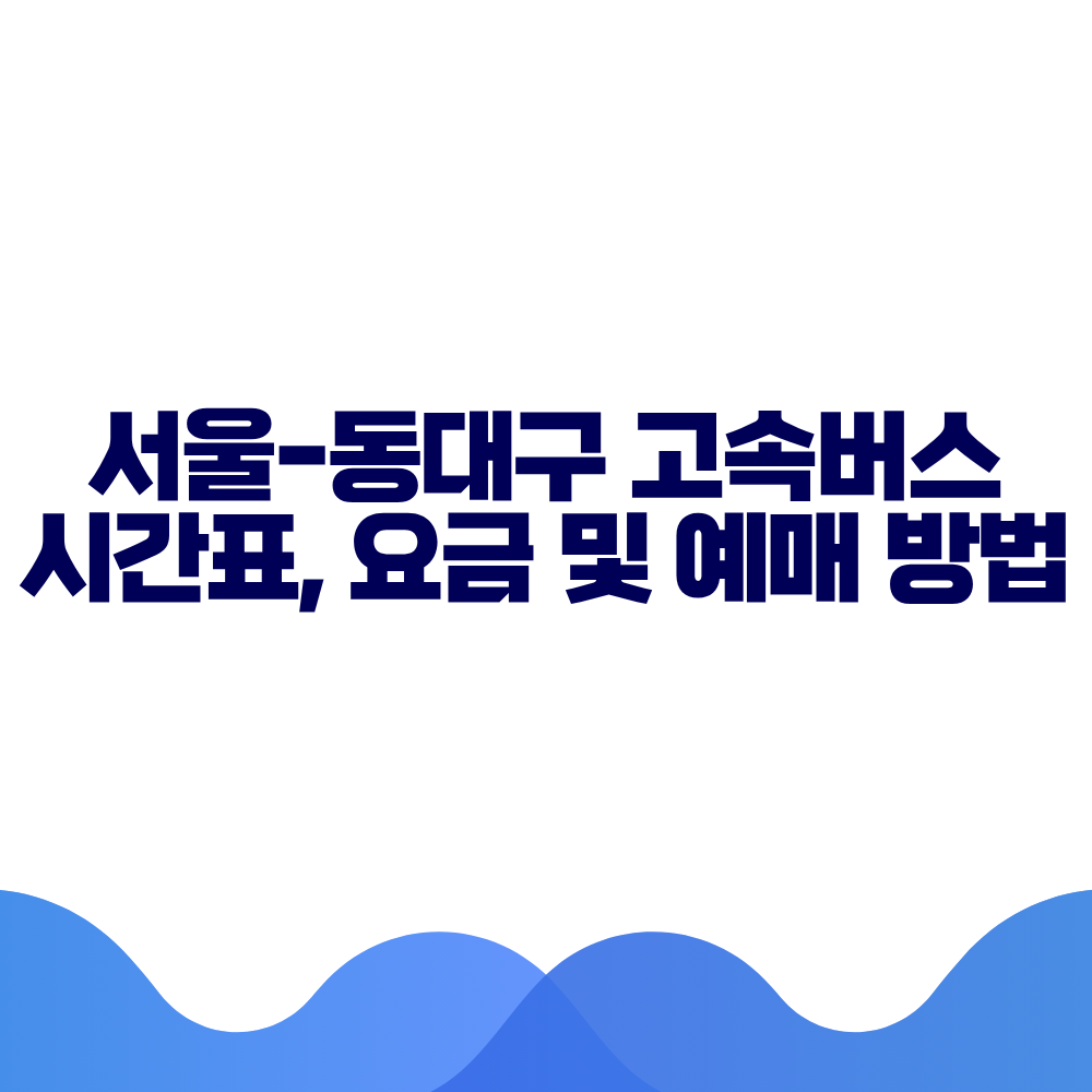서울 동대구 고속버스 시간표, 요금 및 예매 방법 총정리 2 서울 동대구 고속버스 시간표, 요금 및 예매 방법 총정리