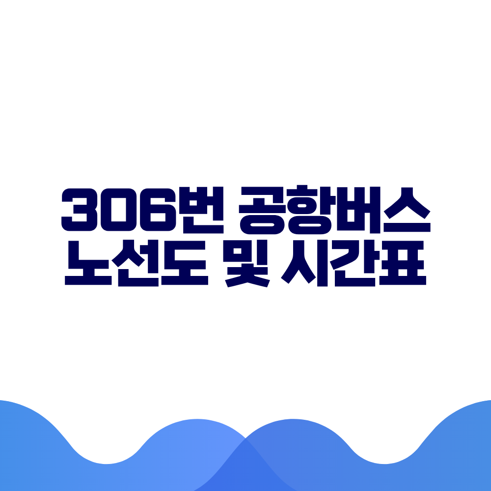306 공항버스 시간표 예매방법 가격 노선도 총정리