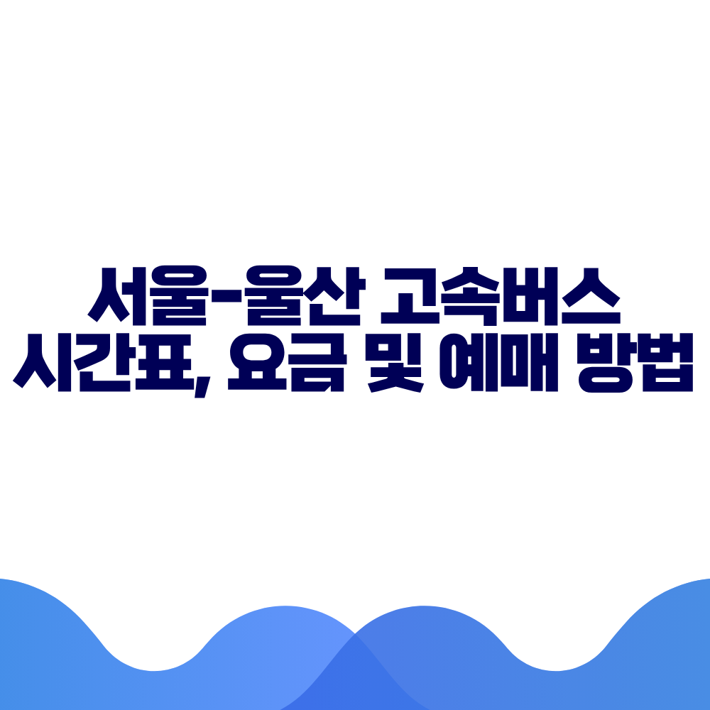 서울 울산 고속버스 시간표, 요금 및 예매 방법 총정리 2 서울 울산 고속버스 시간표, 요금 및 예매 방법 총정리