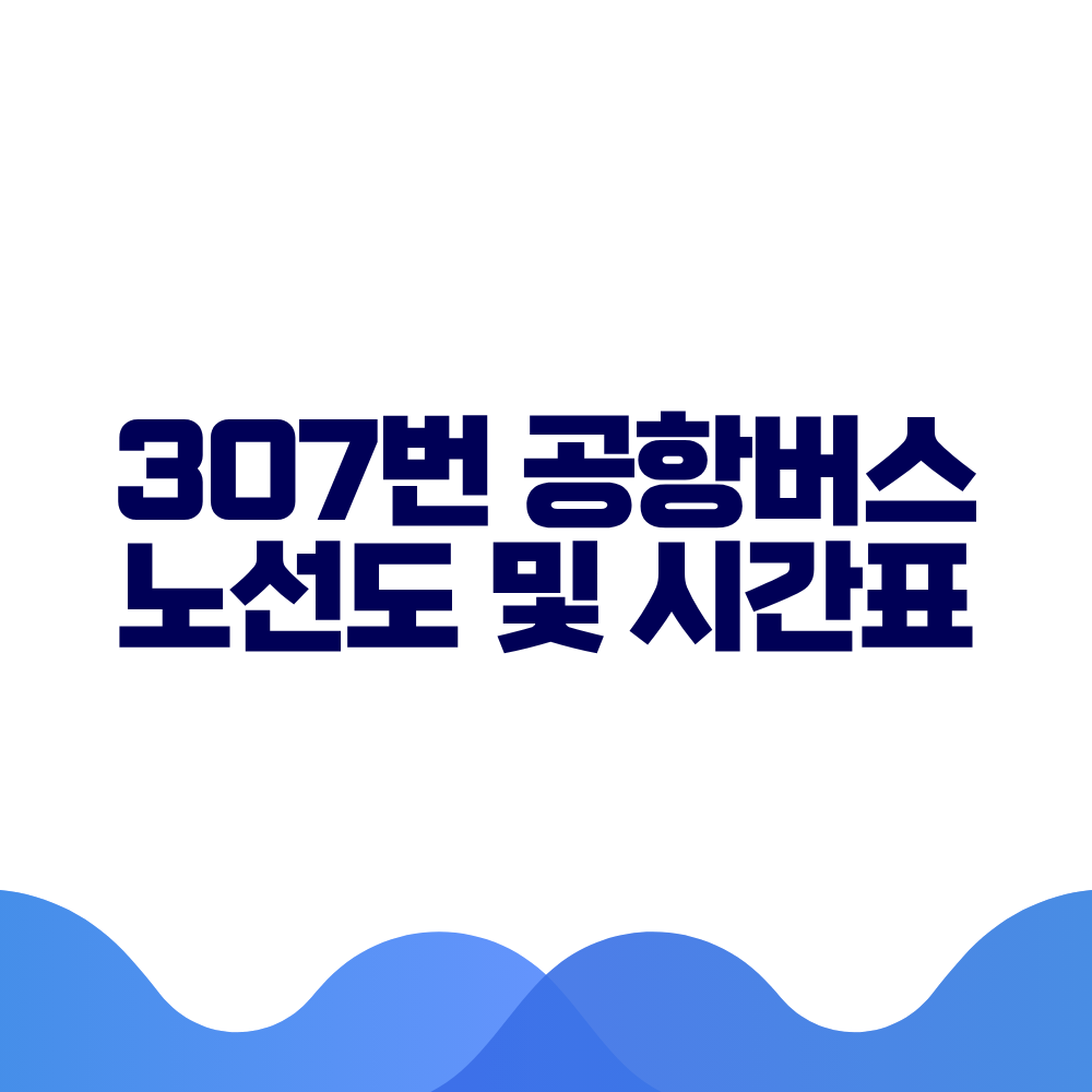307 공항버스 시간표 예매방법 가격 노선도 총정리 2 307 공항버스 시간표 예매방법 가격 노선도 총정리