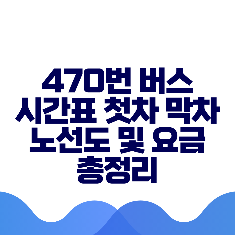470번 버스 시간표 첫차 막차 노선도 및 실시간 위치 총정리