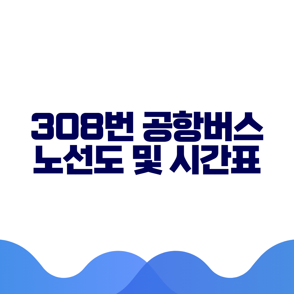 308 공항버스 시간표 예매방법 가격 노선도 총정리 2 308 공항버스 시간표 예매방법 가격 노선도 총정리