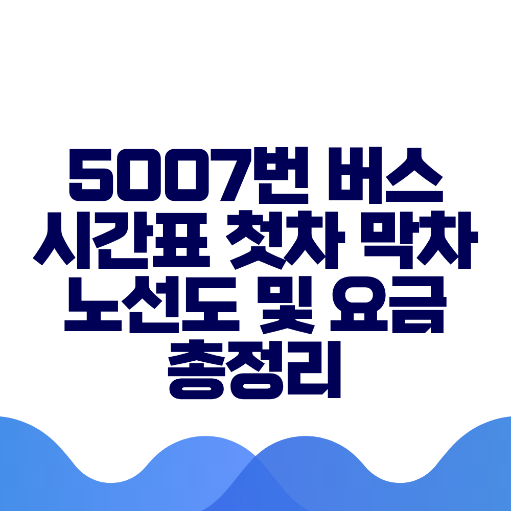 5007번 버스 시간표 첫차 막차 노선도 및 요금 총정리