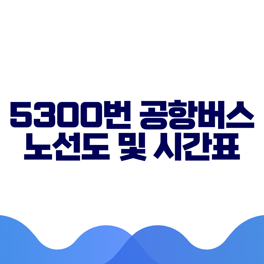 5300 공항버스 시간표 예매방법 가격 노선도 총정리