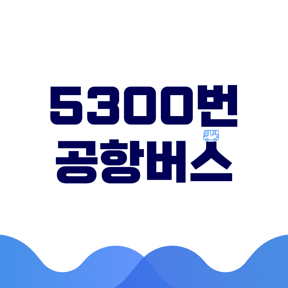 5300번 공항버스 시간표 예매방법 가격 노선도 총정리