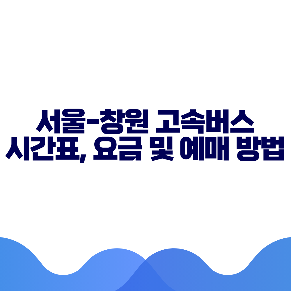 서울 창원 고속버스 시간표, 요금 및 예매 방법 총정리