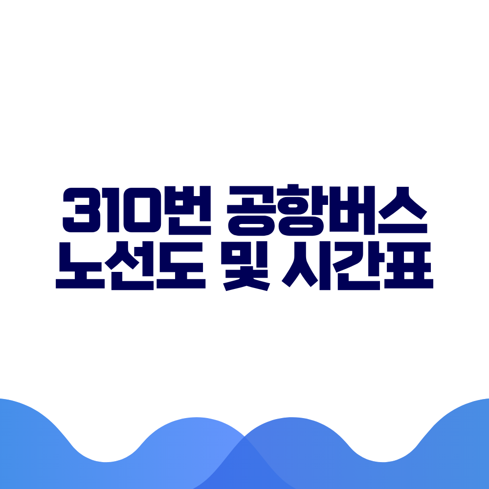 310 공항버스 시간표 예매방법 가격 노선도 총정리 2 310 공항버스 시간표 예매방법 가격 노선도 총정리