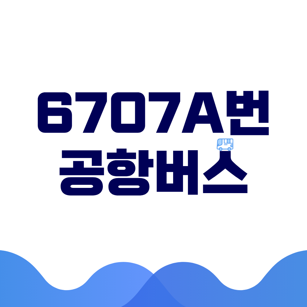 6707A 공항버스 시간표 예매방법 가격 노선도 총정리