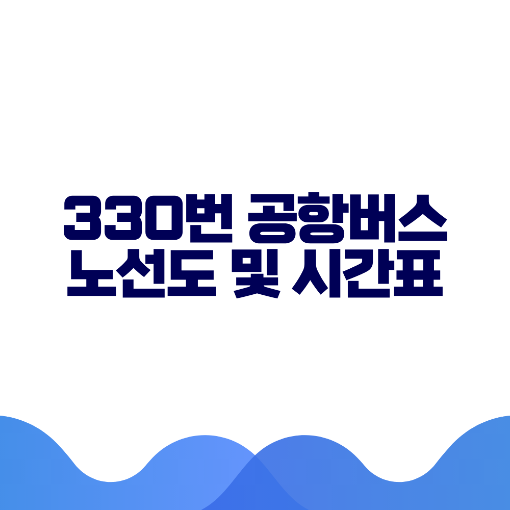 330 공항버스 시간표 예매방법 가격 노선도 총정리 2 330 공항버스 시간표 예매방법 가격 노선도 총정리