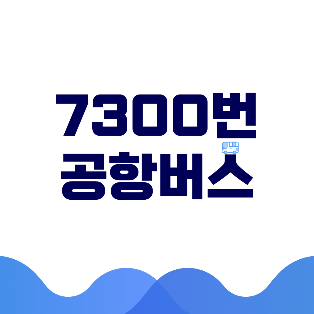 7300번 공항버스 시간표 예매방법 가격 노선도 총정리