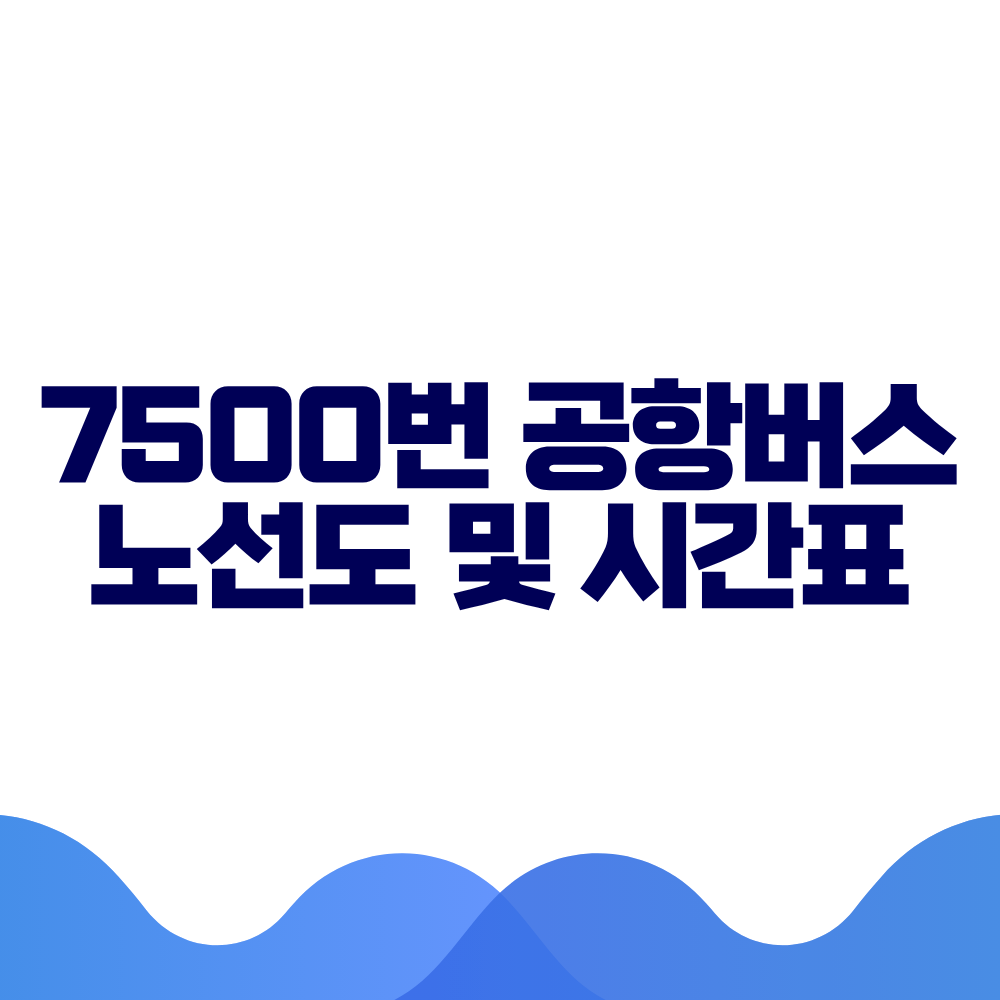 7500 공항버스 시간표 예매방법 가격 노선도 총정리