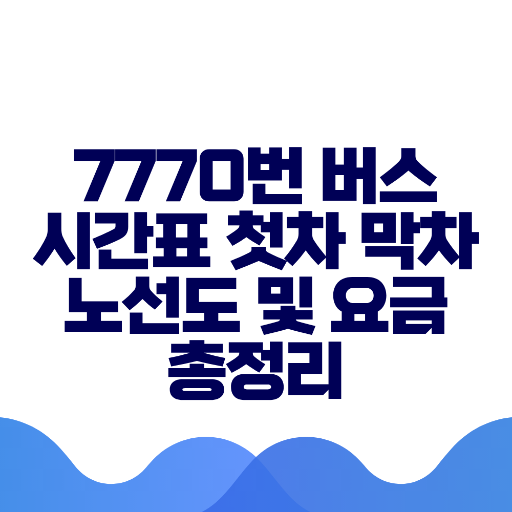 7770번 버스 시간표 첫차 막차 노선도 및 요금 총정리