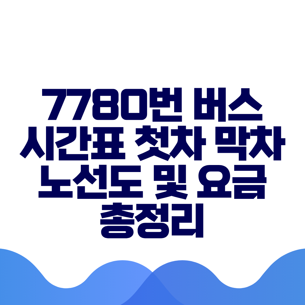 7780번 버스 시간표 첫차 막차 노선도 및 요금 총정리