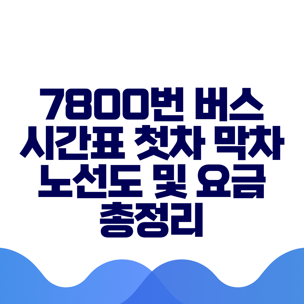 7800번 버스 시간표 첫차 막차 노선도 및 요금 총정리