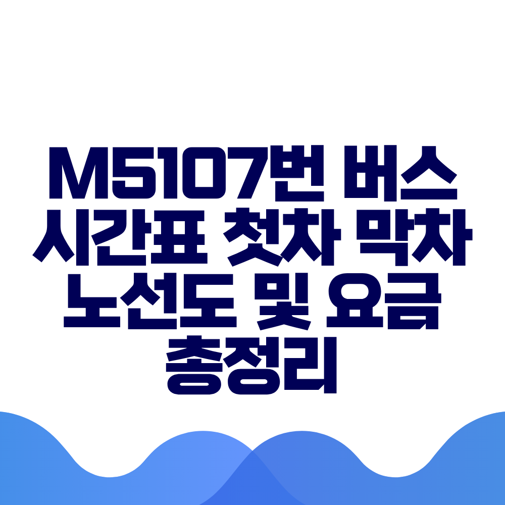 M5107번 버스 시간표 첫차 막차 노선도 및 요금 총정리