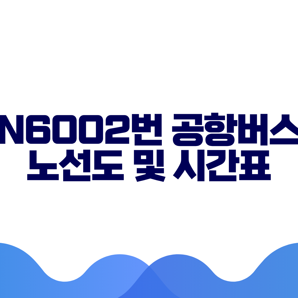 N6002 공항버스 시간표 예매방법 가격 노선도 총정리