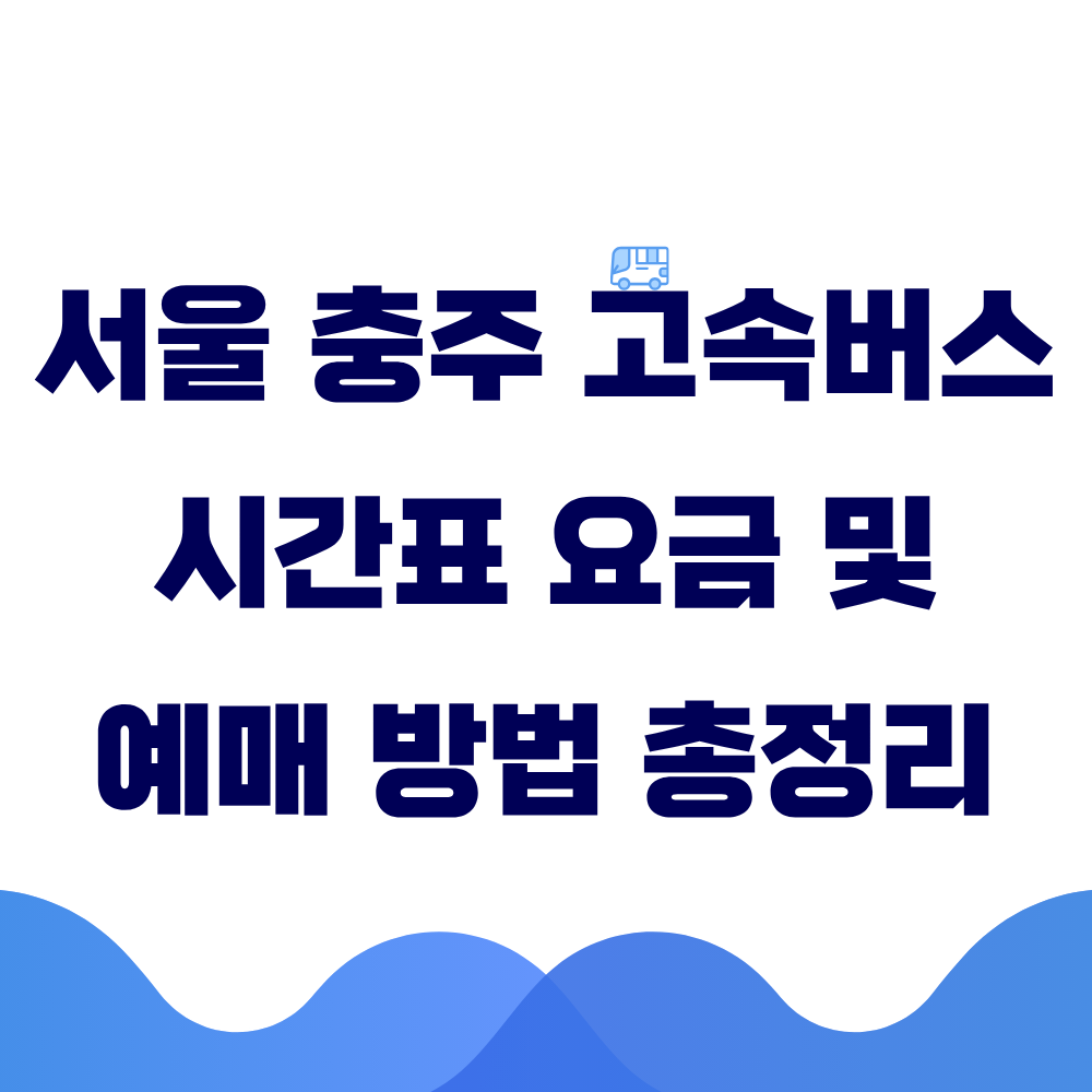 서울 충주 고속버스 시간표 요금 및 예매 방법 총정리
