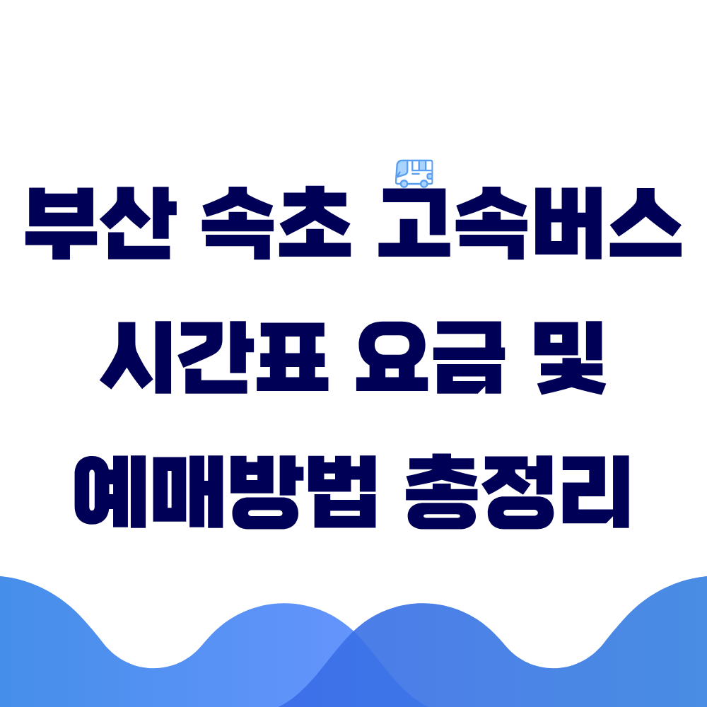 부산 속초 고속버스 시간표 요금 및 예매 방법 총정리